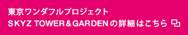 東京ワンダフルプロジェクト SKYZ TOWER & GARDENの詳細はこちら